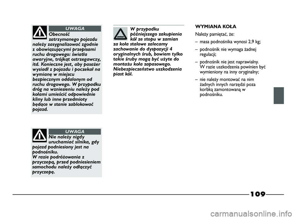 FIAT STRADA 2015 Instrukcja obsługi (in Polish) 109
W przypadku
późniejszego zakupienia
kół ze stopu w zamian
za koła stalowe zalecamy
zachowanie do dyspozycji 4
oryginalnych śrub, bowiem tylko
takie śruby mogą być użyte do
montażu koła FIAT STRADA 2015 Instrukcja obsługi (in Polish) 109
W przypadku
późniejszego zakupienia
kół ze stopu w zamian
za koła stalowe zalecamy
zachowanie do dyspozycji 4
oryginalnych śrub, bowiem tylko
takie śruby mogą być użyte do
montażu koła