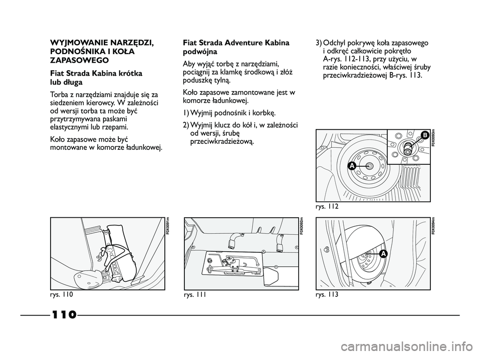 FIAT STRADA 2015 Instrukcja obsługi (in Polish) 110
WYJMOWANIE NARZĘDZI,
PODNOŚNIKA I KOŁA
ZAPASOWEGO
Fiat Strada Kabina krótka
lub długa
Torba z narzędziami znajduje się za
siedzeniem kierowcy. W zależności
od wersji torba ta może być
FIAT STRADA 2015 Instrukcja obsługi (in Polish) 110
WYJMOWANIE NARZĘDZI,
PODNOŚNIKA I KOŁA
ZAPASOWEGO
Fiat Strada Kabina krótka
lub długa
Torba z narzędziami znajduje się za
siedzeniem kierowcy. W zależności
od wersji torba ta może być