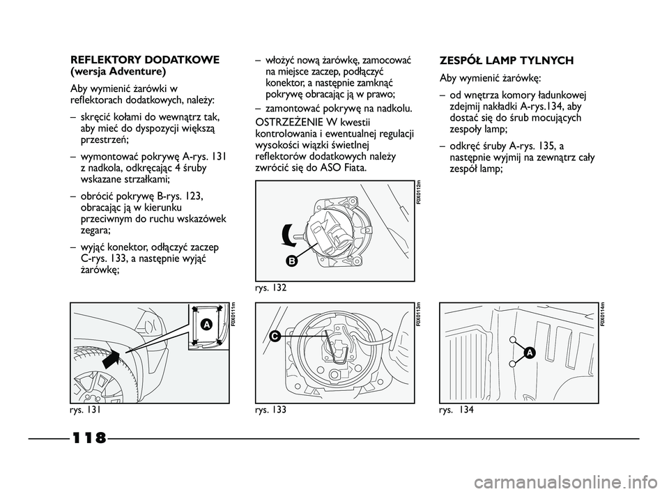 FIAT STRADA 2015 Instrukcja obsługi (in Polish) 118
REFLEKTORY DODATKOWE
(wersja Adventure)
Aby wymienić żarówki w
reflektorach dodatkowych, należy:
– skręcić kołami do wewnątrz tak,
aby mieć do dyspozycji większą
przestrzeń;
– wymo FIAT STRADA 2015 Instrukcja obsługi (in Polish) 118
REFLEKTORY DODATKOWE
(wersja Adventure)
Aby wymienić żarówki w
reflektorach dodatkowych, należy:
– skręcić kołami do wewnątrz tak,
aby mieć do dyspozycji większą
przestrzeń;
– wymo