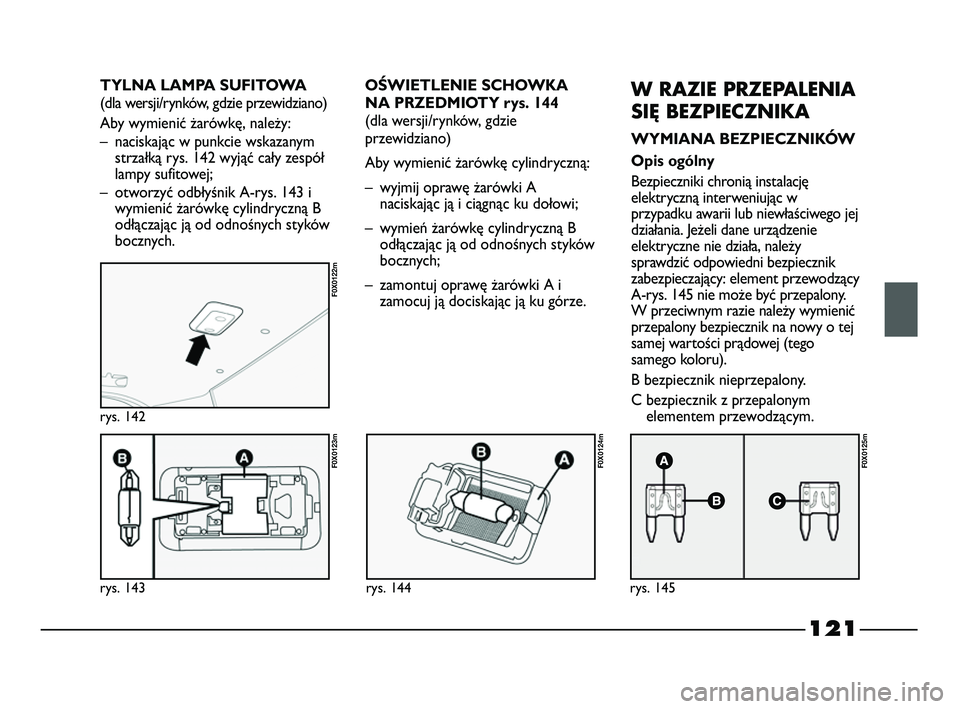 FIAT STRADA 2015 Instrukcja obsługi (in Polish) 121
rys. 143
F0X0123m
rys. 142
F0X0122m
rys. 144
F0X0124m
rys. 145
F0X0125m
OŚWIETLENIE SCHOWKA
NA PRZEDMIOTY rys. 144
(dla wersji/rynków, gdzie
przewidziano)
Aby wymienić żarówkę cylindryczną: FIAT STRADA 2015 Instrukcja obsługi (in Polish) 121
rys. 143
F0X0123m
rys. 142
F0X0122m
rys. 144
F0X0124m
rys. 145
F0X0125m
OŚWIETLENIE SCHOWKA
NA PRZEDMIOTY rys. 144
(dla wersji/rynków, gdzie
przewidziano)
Aby wymienić żarówkę cylindryczną:
