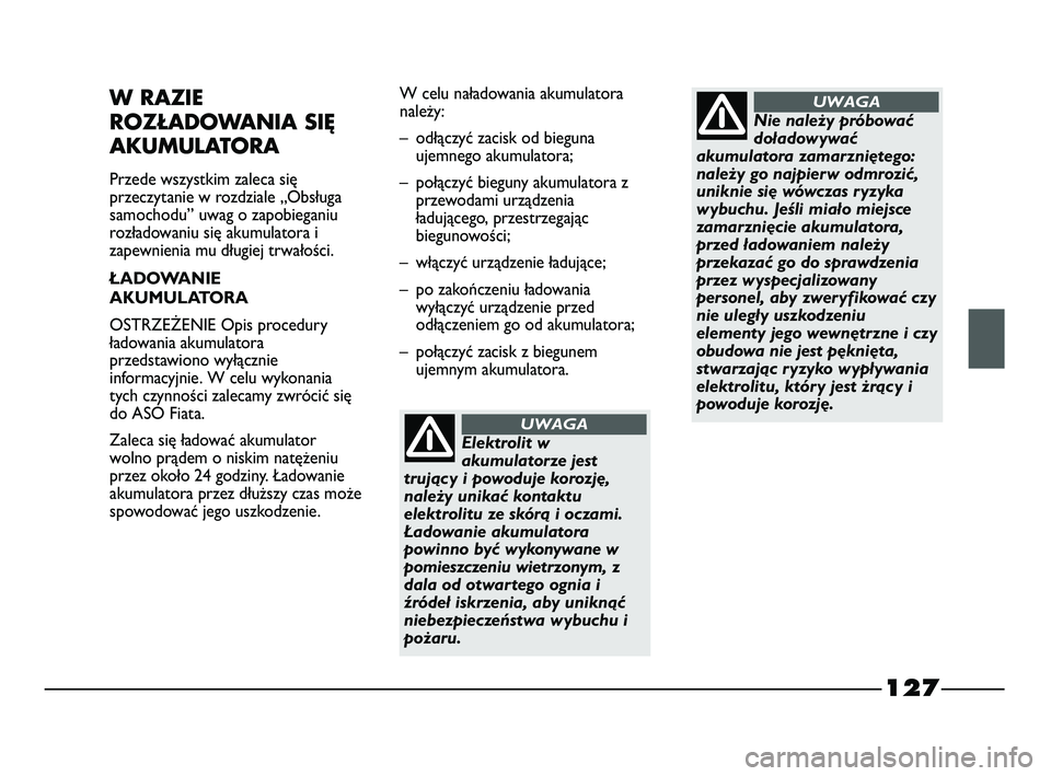 FIAT STRADA 2015 Instrukcja obsługi (in Polish) 127
W RAZIE
ROZŁADOWANIA SIĘ
AKUMULATORA
Przede wszystkim zaleca się
przeczytanie w rozdziale „Obsługa
samochodu” uwag o zapobieganiu
rozładowaniu się akumulatora i
zapewnienia mu długiej FIAT STRADA 2015 Instrukcja obsługi (in Polish) 127
W RAZIE
ROZŁADOWANIA SIĘ
AKUMULATORA
Przede wszystkim zaleca się
przeczytanie w rozdziale „Obsługa
samochodu” uwag o zapobieganiu
rozładowaniu się akumulatora i
zapewnienia mu długiej
