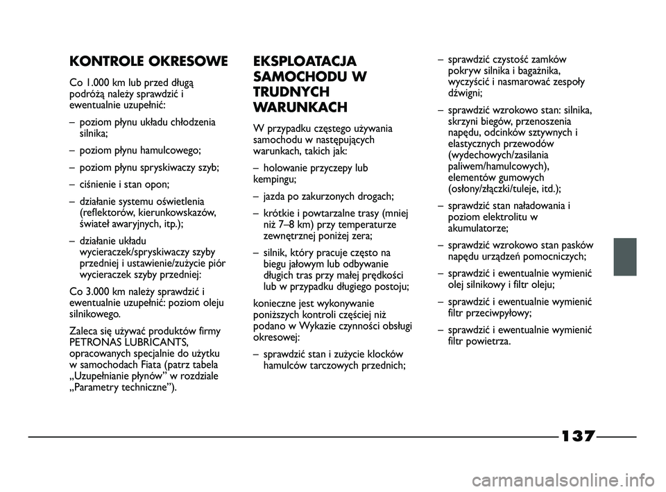 FIAT STRADA 2015 Instrukcja obsługi (in Polish) 137
KONTROLE OKRESOWE
Co 1.000 km lub przed długą
podróżą należy sprawdzić i
ewentualnie uzupełnić:
– poziom płynu układu chłodzenia
silnika;
– poziom płynu hamulcowego;
– poziom p FIAT STRADA 2015 Instrukcja obsługi (in Polish) 137
KONTROLE OKRESOWE
Co 1.000 km lub przed długą
podróżą należy sprawdzić i
ewentualnie uzupełnić:
– poziom płynu układu chłodzenia
silnika;
– poziom płynu hamulcowego;
– poziom p