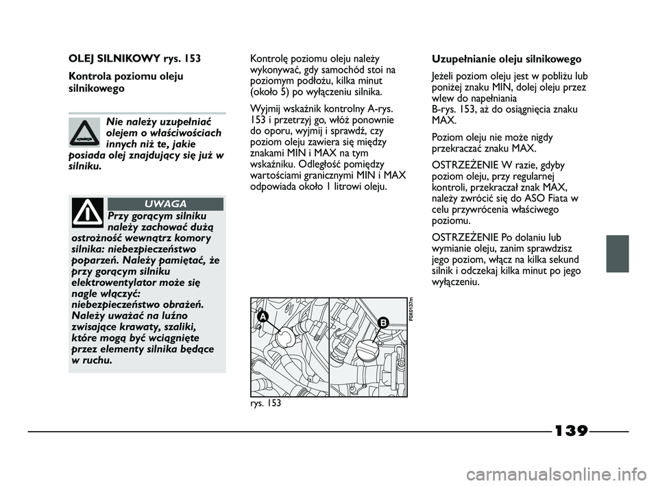 FIAT STRADA 2015 Instrukcja obsługi (in Polish) 139
OLEJ SILNIKOWY rys. 153
Kontrola poziomu oleju
silnikowegoKontrolę poziomu oleju należy
wykonywać, gdy samochód stoi na
poziomym podłożu, kilka minut
(około 5) po wyłączeniu silnika.
Wyjm FIAT STRADA 2015 Instrukcja obsługi (in Polish) 139
OLEJ SILNIKOWY rys. 153
Kontrola poziomu oleju
silnikowegoKontrolę poziomu oleju należy
wykonywać, gdy samochód stoi na
poziomym podłożu, kilka minut
(około 5) po wyłączeniu silnika.
Wyjm