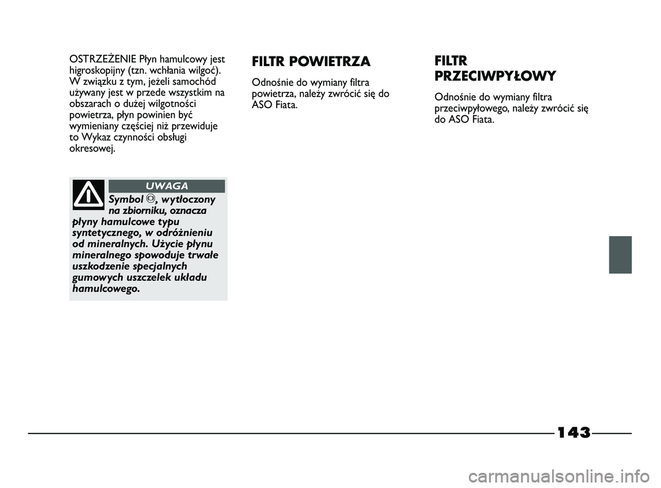 FIAT STRADA 2015 Instrukcja obsługi (in Polish) 143
OSTRZEŻENIE Płyn hamulcowy jest
higroskopijny (tzn. wchłania wilgoć).
W związku z tym, jeżeli samochód
używany jest w przede wszystkim na
obszarach o dużej wilgotności
powietrza, płyn p FIAT STRADA 2015 Instrukcja obsługi (in Polish) 143
OSTRZEŻENIE Płyn hamulcowy jest
higroskopijny (tzn. wchłania wilgoć).
W związku z tym, jeżeli samochód
używany jest w przede wszystkim na
obszarach o dużej wilgotności
powietrza, płyn p