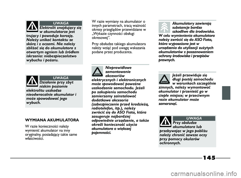 FIAT STRADA 2015 Instrukcja obsługi (in Polish) 145
W razie wymiany na akumulator o
innych parametrach, tracą ważność
okresy przeglądów przewidziane w
„Wykazie czynności obsługi
okresowej”.
Przy obsłudze takiego akumulatora
należy wzi FIAT STRADA 2015 Instrukcja obsługi (in Polish) 145
W razie wymiany na akumulator o
innych parametrach, tracą ważność
okresy przeglądów przewidziane w
„Wykazie czynności obsługi
okresowej”.
Przy obsłudze takiego akumulatora
należy wzi