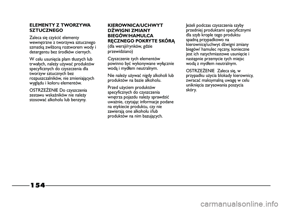 FIAT STRADA 2015 Instrukcja obsługi (in Polish) 154
KIEROWNICA/UCHWYT
DŹWIGNI ZMIANY
BIEGÓW/HAMULCA
RĘCZNEGO POKRYTE SKÓRĄ
(dla wersji/rynków, gdzie
przewidziano)
Czyszczenie tych elementów
powinno być wykonywane wyłącznie
wodą i mydłem FIAT STRADA 2015 Instrukcja obsługi (in Polish) 154
KIEROWNICA/UCHWYT
DŹWIGNI ZMIANY
BIEGÓW/HAMULCA
RĘCZNEGO POKRYTE SKÓRĄ
(dla wersji/rynków, gdzie
przewidziano)
Czyszczenie tych elementów
powinno być wykonywane wyłącznie
wodą i mydłem