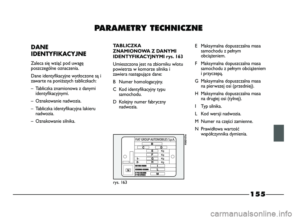 FIAT STRADA 2015 Instrukcja obsługi (in Polish) PARAMETRY TECHNICZNE
DANE
IDENTYFIKACYJNE
Zaleca się wziąć pod uwagę
poszczególne oznaczenia.
Dane identyfikacyjne wytłoczone są i
zawarte na poniższych tabliczkach:
– Tabliczka znamion FIAT STRADA 2015 Instrukcja obsługi (in Polish) PARAMETRY TECHNICZNE
DANE
IDENTYFIKACYJNE
Zaleca się wziąć pod uwagę
poszczególne oznaczenia.
Dane identyfikacyjne wytłoczone są i
zawarte na poniższych tabliczkach:
– Tabliczka znamion