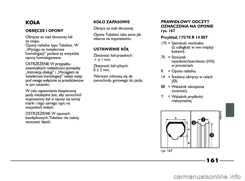 FIAT STRADA 2015 Instrukcja obsługi (in Polish) 161
KOŁA
OBRĘCZE I OPONY
Obręcze ze stali tłoczonej lub
ze stopu.
Opony radialne typu Tubeless. W
„Wyciągu ze świadectwa
homologacji” podane są wszystkie
opony homologowane.
OSTRZEŻENIE FIAT STRADA 2015 Instrukcja obsługi (in Polish) 161
KOŁA
OBRĘCZE I OPONY
Obręcze ze stali tłoczonej lub
ze stopu.
Opony radialne typu Tubeless. W
„Wyciągu ze świadectwa
homologacji” podane są wszystkie
opony homologowane.
OSTRZEŻENIE