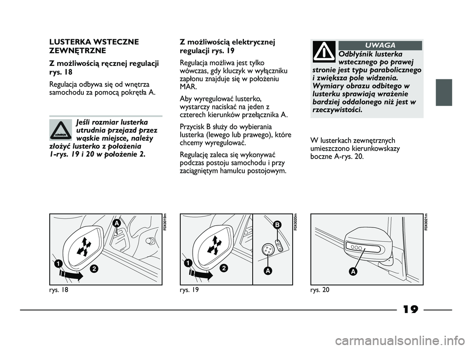 FIAT STRADA 2013  Instrukcja obsługi (in Polish) 19
rys. 18
F0X0019m
LUSTERKA WSTECZNE
ZEWNĘTRZNE 
Z możliwością ręcznej regulacji
rys. 18
Regulacja odbywa się od wnętrza
samochodu za pomocą pokrętła A.Z możliwością elektrycznej
regulac