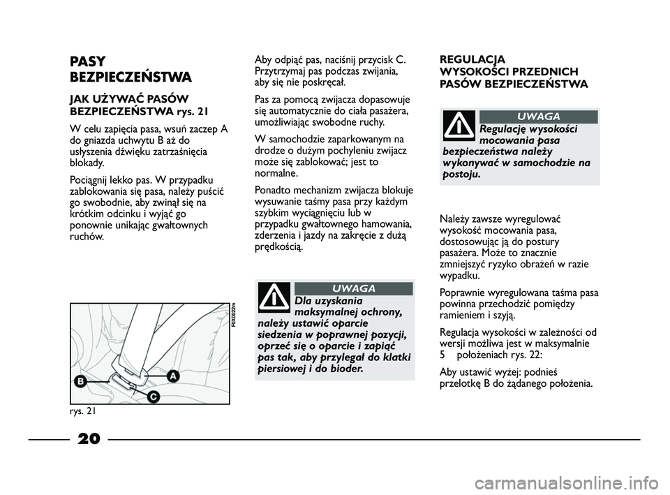 FIAT STRADA 2013  Instrukcja obsługi (in Polish) 20
REGULACJA 
WYSOKOŚCI PRZEDNICH 
PASÓW BEZPIECZEŃSTWA
Należy zawsze wyregulować
wysokość mocowania pasa,
dostosowując ją do postury
pasażera. Może to znacznie
zmniejszyć ryzyko obrażeń