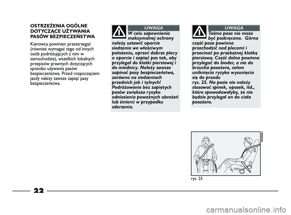 FIAT STRADA 2013  Instrukcja obsługi (in Polish) 22
OSTRZEŻENIA OGÓLNE
DOTYCZĄCE UŻYWANIA
PASÓW BEZPIECZEŃSTWA
Kierowca powinien przestrzegać
(również wymagać tego od innych
osób podróżujących z nim w
samochodzie), wszelkich lokalnych
