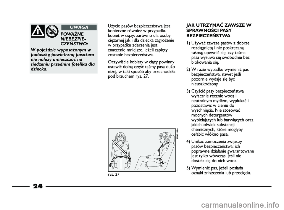 FIAT STRADA 2013  Instrukcja obsługi (in Polish) 24
Użycie pasów bezpieczeństwa jest
konieczne również w przypadku
kobiet w ciąży: zarówno dla osoby
ciężarnej jak i dla dziecka zagrożenie
w przypadku zderzenia jest
znaczenie mniejsze, je�