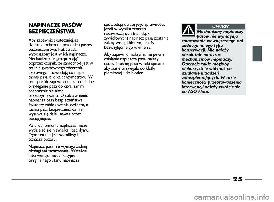 FIAT STRADA 2013  Instrukcja obsługi (in Polish) 25
spowodują utratę jego sprawności. 
Jeżeli w wyniku zdarzeń
nadzwyczajnych (np. klęsk
żywiołowych) napinacz pasa zostanie
zalany wodą i błotem, należy
bezwzględnie go wymienić.
Aby zape