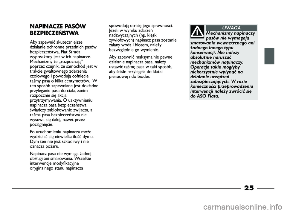 FIAT STRADA 2014 Instrukcja obsługi (in Polish) 25
spowodują utratę jego sprawności.
Jeżeli w wyniku zdarzeń
nadzwyczajnych (np. klęsk
żywiołowych) napinacz pasa zostanie
zalany wodą i błotem, należy
bezwzględnie go wymienić.
Aby zape FIAT STRADA 2014 Instrukcja obsługi (in Polish) 25
spowodują utratę jego sprawności.
Jeżeli w wyniku zdarzeń
nadzwyczajnych (np. klęsk
żywiołowych) napinacz pasa zostanie
zalany wodą i błotem, należy
bezwzględnie go wymienić.
Aby zape