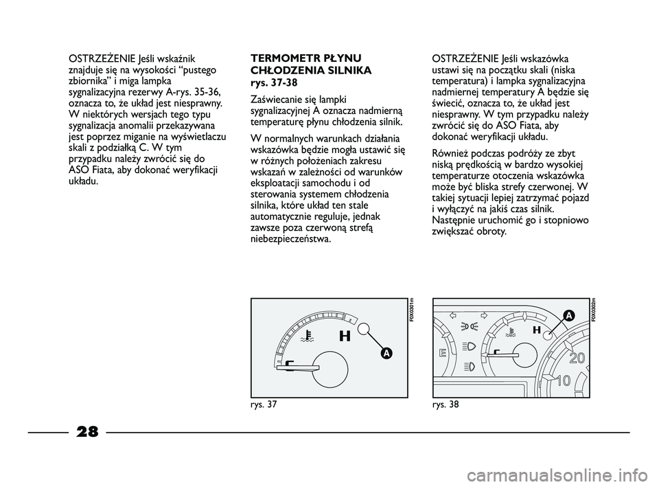 FIAT STRADA 2013  Instrukcja obsługi (in Polish) 28
rys. 38
F0X0302m
OSTRZEŻENIE Jeśli wskazówka
ustawi się na początku skali (niska
temperatura) i lampka sygnalizacyjna
nadmiernej temperatury A będzie się
świecić, oznacza to, że układ je