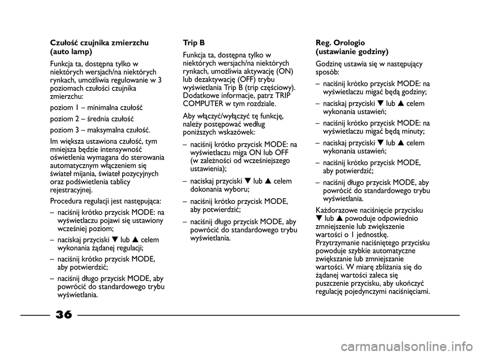 FIAT STRADA 2015 Instrukcja obsługi (in Polish) 36
Czułość czujnika zmierzchu
(auto lamp)
Funkcja ta, dostępna tylko w
niektórych wersjach/na niektórych
rynkach, umożliwia regulowanie w 3
poziomach czułości czujnika
zmierzchu:
poziom 1 – FIAT STRADA 2015 Instrukcja obsługi (in Polish) 36
Czułość czujnika zmierzchu
(auto lamp)
Funkcja ta, dostępna tylko w
niektórych wersjach/na niektórych
rynkach, umożliwia regulowanie w 3
poziomach czułości czujnika
zmierzchu:
poziom 1 –