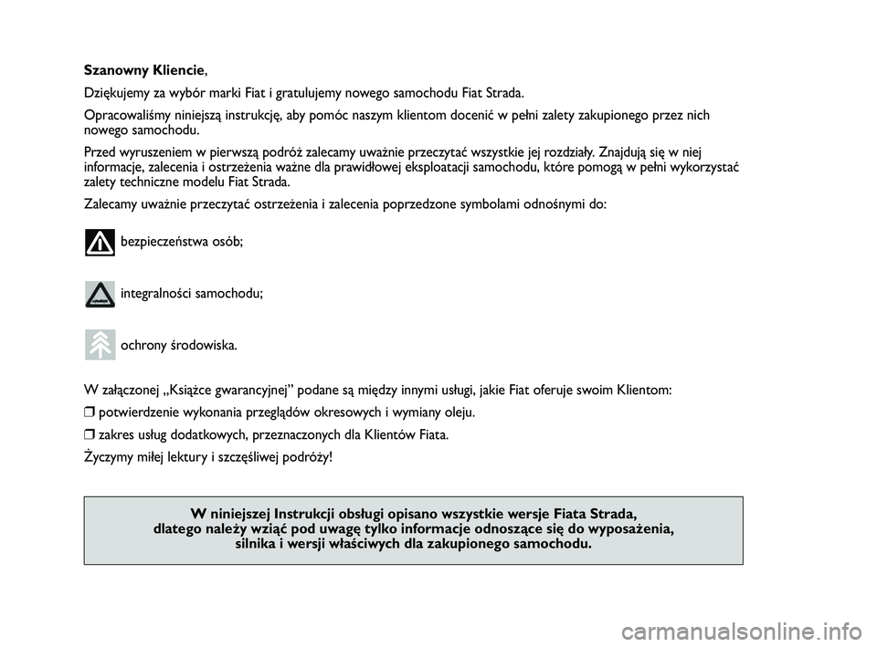 FIAT STRADA 2014  Instrukcja obsługi (in Polish) Szanowny Kliencie,
Dziękujemy za wybór marki Fiat i gratulujemy nowego samochodu Fiat Strada.
Opracowaliśmy niniejszą instrukcję, aby pomóc naszym klientom docenić w pełni zalety zakupionego p