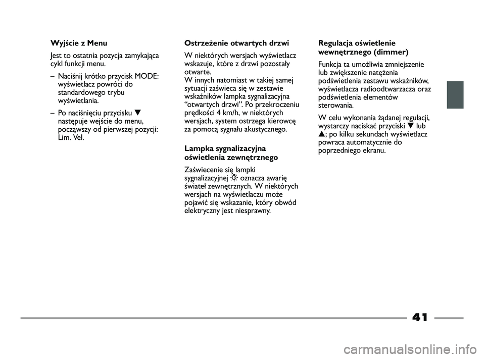 FIAT STRADA 2014  Instrukcja obsługi (in Polish) 41
Wyjście z Menu
Jest to ostatnia pozycja zamykająca
cykl funkcji menu.  
– Naciśnij krótko przycisk MODE:
wyświetlacz powróci do
standardowego trybu
wyświetlania.
– Po naciśnięciu przyc