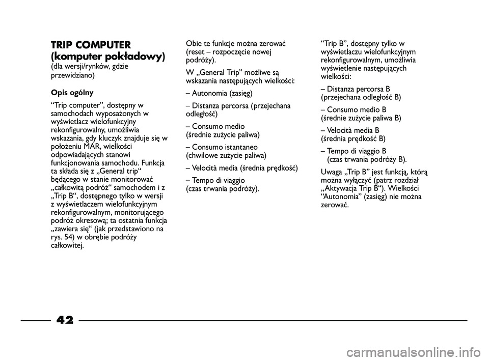 FIAT STRADA 2014  Instrukcja obsługi (in Polish) 42
TRIP COMPUTER
(komputer pokładowy)
(dla wersji/rynków, gdzie
przewidziano)
Opis ogólny
“Trip computer”, dostępny w
samochodach wyposażonych w
wyświetlacz wielofunkcyjny
rekonfigurowalny, 