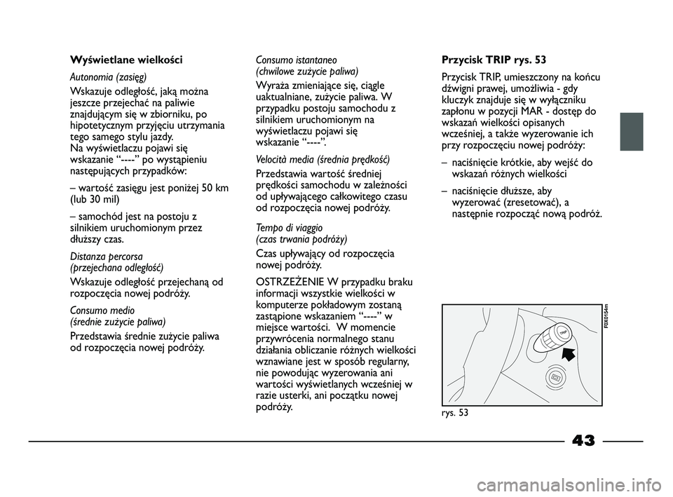 FIAT STRADA 2014 Instrukcja obsługi (in Polish) 43
Wyświetlane wielkości
Autonomia (zasięg)
Wskazuje odległość, jaką można
jeszcze przejechać na paliwie
znajdującym się w zbiorniku, po
hipotetycznym przyjęciu utrzymania
tego samego styl FIAT STRADA 2014 Instrukcja obsługi (in Polish) 43
Wyświetlane wielkości
Autonomia (zasięg)
Wskazuje odległość, jaką można
jeszcze przejechać na paliwie
znajdującym się w zbiorniku, po
hipotetycznym przyjęciu utrzymania
tego samego styl