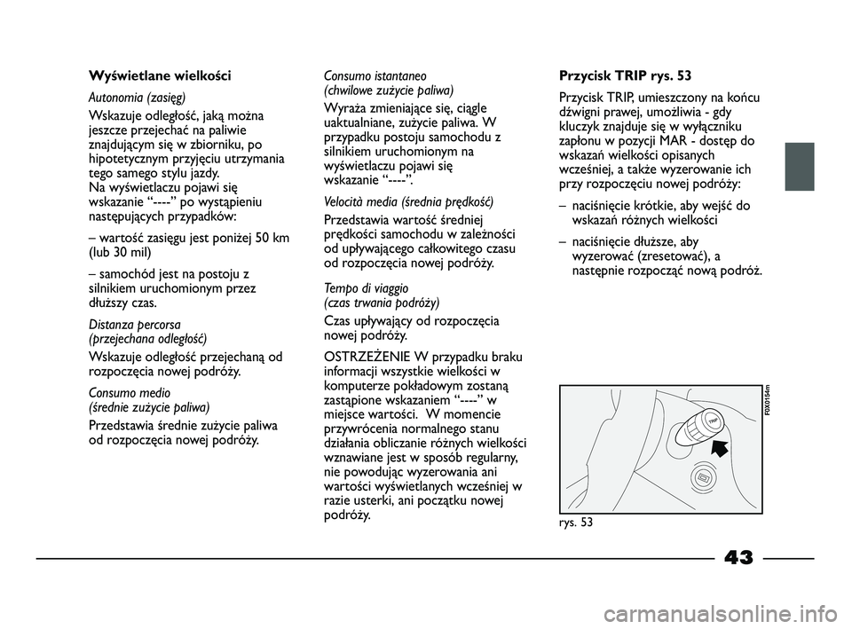 FIAT STRADA 2014  Instrukcja obsługi (in Polish) 43
Wyświetlane wielkości
Autonomia (zasięg)
Wskazuje odległość, jaką można
jeszcze przejechać na paliwie
znajdującym się w zbiorniku, po
hipotetycznym przyjęciu utrzymania
tego samego styl