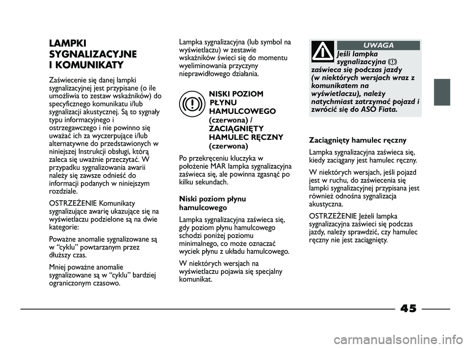 FIAT STRADA 2014  Instrukcja obsługi (in Polish) NISKI POZIOM
PŁYNU
HAMULCOWEGO
(czerwona) /
ZACIĄGNIĘTY
HAMULEC RĘCZNY
(czerwona)
Po przekręceniu kluczyka w
położenie MAR lampka sygnalizacyjna
zaświeca się, ale powinna zgasnąć po
kilku s