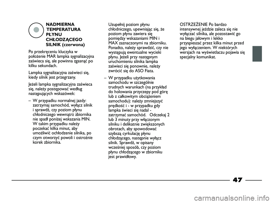 FIAT STRADA 2014  Instrukcja obsługi (in Polish) NADMIERNA
TEMPERATURA
PŁYNU
CHŁODZĄCEGO
SILNIK (czerwona)
Po przekręceniu kluczyka w
położenie MAR lampka sygnalizacyjna
zaświeca się, ale powinna zgasnąć po
kilku sekundach.
Lampka sygnaliz