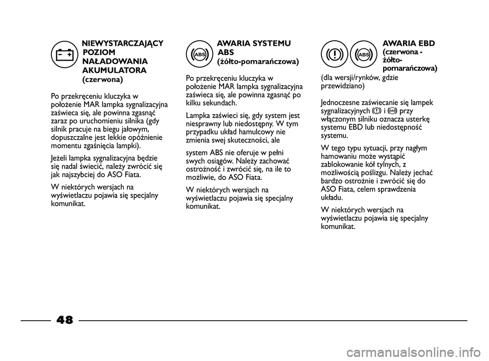 FIAT STRADA 2014 Instrukcja obsługi (in Polish) AWARIA SYSTEMU
ABS
(żółto-pomarańczowa)
Po przekręceniu kluczyka w
położenie MAR lampka sygnalizacyjna
zaświeca się, ale powinna zgasnąć po
kilku sekundach.
Lampka zaświeci się, gdy syst FIAT STRADA 2014 Instrukcja obsługi (in Polish) AWARIA SYSTEMU
ABS
(żółto-pomarańczowa)
Po przekręceniu kluczyka w
położenie MAR lampka sygnalizacyjna
zaświeca się, ale powinna zgasnąć po
kilku sekundach.
Lampka zaświeci się, gdy syst