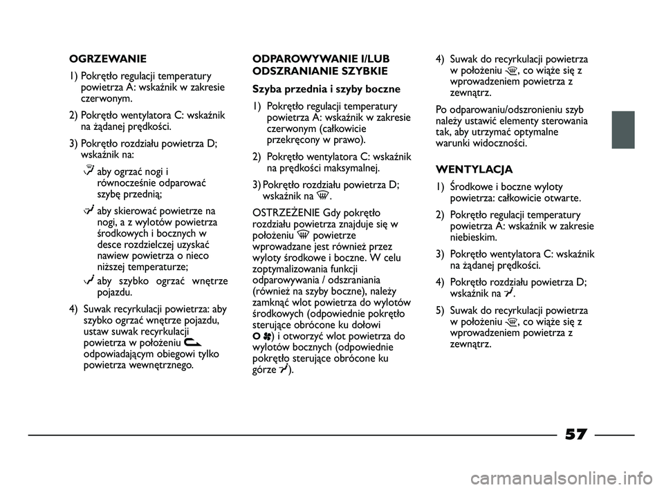 FIAT STRADA 2015 Instrukcja obsługi (in Polish) OGRZEWANIE
1) Pokrętło regulacji temperatury
powietrza A: wskaźnik w zakresie
czerwonym.
2) Pokrętło wentylatora C: wskaźnik
na żądanej prędkości.
3) Pokrętło rozdziału powietrza D;
wska FIAT STRADA 2015 Instrukcja obsługi (in Polish) OGRZEWANIE
1) Pokrętło regulacji temperatury
powietrza A: wskaźnik w zakresie
czerwonym.
2) Pokrętło wentylatora C: wskaźnik
na żądanej prędkości.
3) Pokrętło rozdziału powietrza D;
wska
