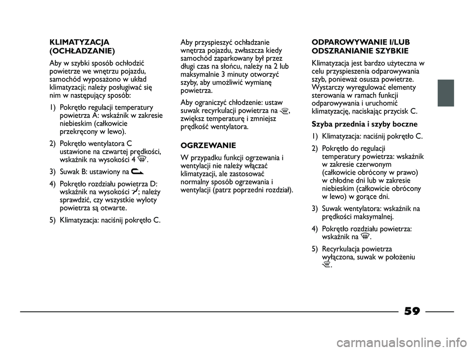 FIAT STRADA 2014 Instrukcja obsługi (in Polish) KLIMATYZACJA
(OCHŁADZANIE)
Aby w szybki sposób ochłodzić
powietrze we wnętrzu pojazdu,
samochód wyposażono w układ
klimatyzacji; należy posługiwać się
nim w następujący sposób:
1) Pokr FIAT STRADA 2014 Instrukcja obsługi (in Polish) KLIMATYZACJA
(OCHŁADZANIE)
Aby w szybki sposób ochłodzić
powietrze we wnętrzu pojazdu,
samochód wyposażono w układ
klimatyzacji; należy posługiwać się
nim w następujący sposób:
1) Pokr