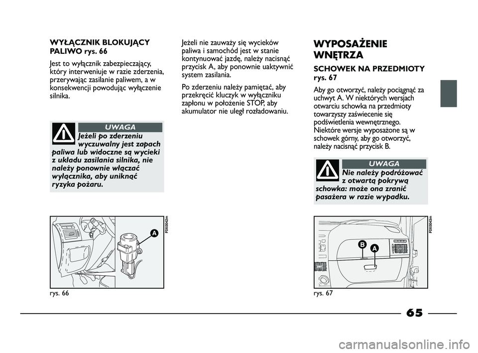 FIAT STRADA 2014 Instrukcja obsługi (in Polish) WYŁĄCZNIK BLOKUJĄCY
PALIWO rys. 66
Jest to wyłącznik zabezpieczający,
który interweniuje w razie zderzenia,
przerywając zasilanie paliwem, a w
konsekwencji powodując wyłączenie
silnika.
rys FIAT STRADA 2014 Instrukcja obsługi (in Polish) WYŁĄCZNIK BLOKUJĄCY
PALIWO rys. 66
Jest to wyłącznik zabezpieczający,
który interweniuje w razie zderzenia,
przerywając zasilanie paliwem, a w
konsekwencji powodując wyłączenie
silnika.
rys