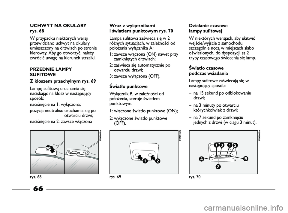 FIAT STRADA 2014 Instrukcja obsługi (in Polish) rys. 68
F0X0044m
rys. 69
F0X0045m
rys. 70
F0X0046m
UCHWYT NA OKULARY
rys. 68
W przypadku niektórych wersji
przewidziano uchwyt na okulary
umieszczony na drzwiach po stronie
kierowcy. Aby go otworzy FIAT STRADA 2014 Instrukcja obsługi (in Polish) rys. 68
F0X0044m
rys. 69
F0X0045m
rys. 70
F0X0046m
UCHWYT NA OKULARY
rys. 68
W przypadku niektórych wersji
przewidziano uchwyt na okulary
umieszczony na drzwiach po stronie
kierowcy. Aby go otworzy