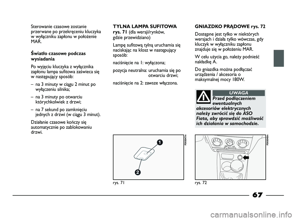 FIAT STRADA 2014 Instrukcja obsługi (in Polish) rys. 71
F0X0047m
rys. 72
F0X0048m
Sterowanie czasowe zostanie
przerwane po przekręceniu kluczyka
w wyłączniku zapłonu w położenie
MAR.
Światło czasowe podczas
wysiadania
Po wyjęciu kluczyka FIAT STRADA 2014 Instrukcja obsługi (in Polish) rys. 71
F0X0047m
rys. 72
F0X0048m
Sterowanie czasowe zostanie
przerwane po przekręceniu kluczyka
w wyłączniku zapłonu w położenie
MAR.
Światło czasowe podczas
wysiadania
Po wyjęciu kluczyka