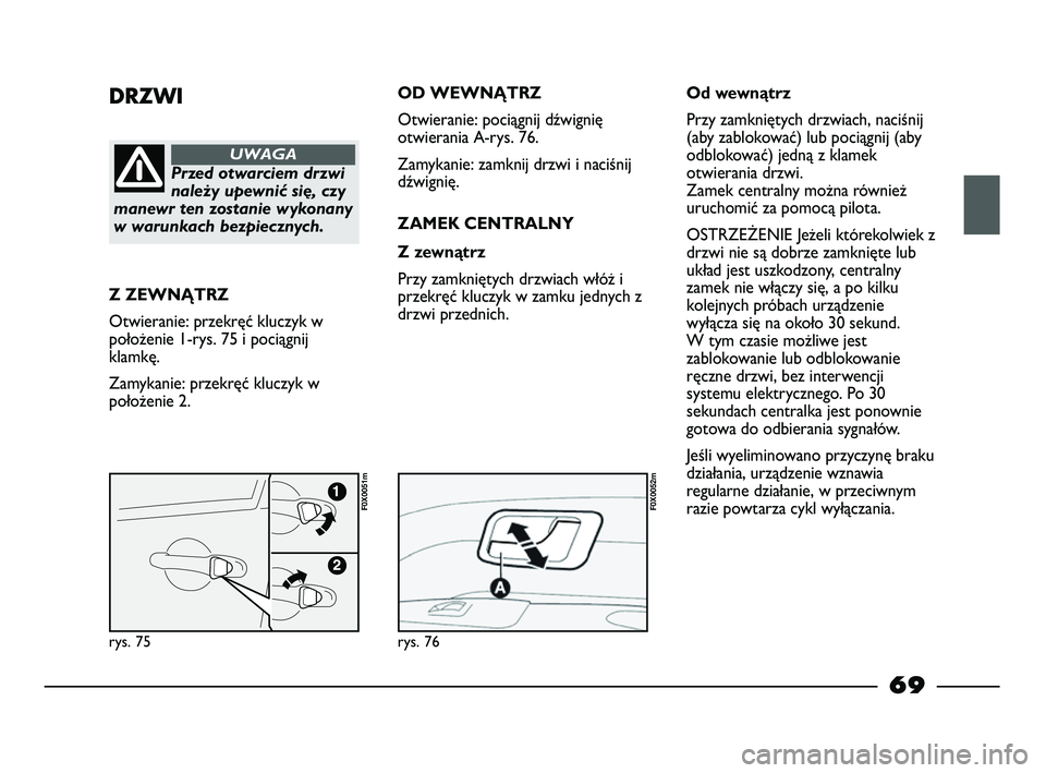 FIAT STRADA 2015 Instrukcja obsługi (in Polish) DRZWI
Przed otwarciem drzwi
należy upewnić się, czy
manewr ten zostanie wykonany
w warunkach bezpiecznych.
UWAGA
Z ZEWNĄTRZ
Otwieranie: przekręć kluczyk w
położenie 1-rys. 75 i pociągnij
klam FIAT STRADA 2015 Instrukcja obsługi (in Polish) DRZWI
Przed otwarciem drzwi
należy upewnić się, czy
manewr ten zostanie wykonany
w warunkach bezpiecznych.
UWAGA
Z ZEWNĄTRZ
Otwieranie: przekręć kluczyk w
położenie 1-rys. 75 i pociągnij
klam