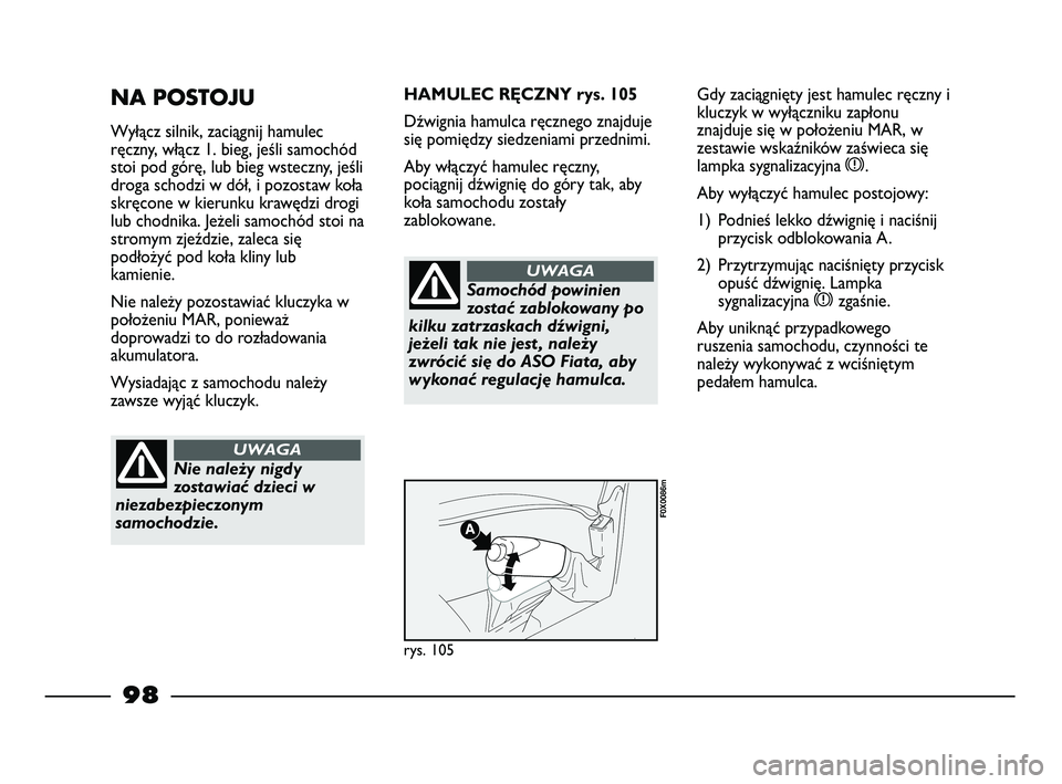 FIAT STRADA 2015 Instrukcja obsługi (in Polish) 98
NA POSTOJU
Wyłącz silnik, zaciągnij hamulec
ręczny, włącz 1. bieg, jeśli samochód
stoi pod górę, lub bieg wsteczny, jeśli
droga schodzi w dół, i pozostaw koła
skręcone w kierunku kra FIAT STRADA 2015 Instrukcja obsługi (in Polish) 98
NA POSTOJU
Wyłącz silnik, zaciągnij hamulec
ręczny, włącz 1. bieg, jeśli samochód
stoi pod górę, lub bieg wsteczny, jeśli
droga schodzi w dół, i pozostaw koła
skręcone w kierunku kra