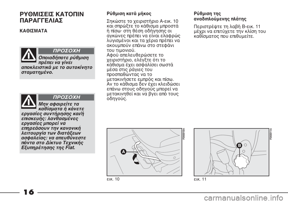 FIAT STRADA 2012  ΒΙΒΛΙΟ ΧΡΗΣΗΣ ΚΑΙ ΣΥΝΤΗΡΗΣΗΣ (in Greek) 16
ΡΥΘΜΙΣΕΙΣ ΚΑΤΟΠΙΝ
ΠΑΡΑΓΓΕΛΙΑΣ
ΚΑΘΙΣΜΑΤΑ Ρύθμιση κατά μήκος
Σηκώστε το χειριστήριο A-εικ. 10
και σπρώξτε το κ�