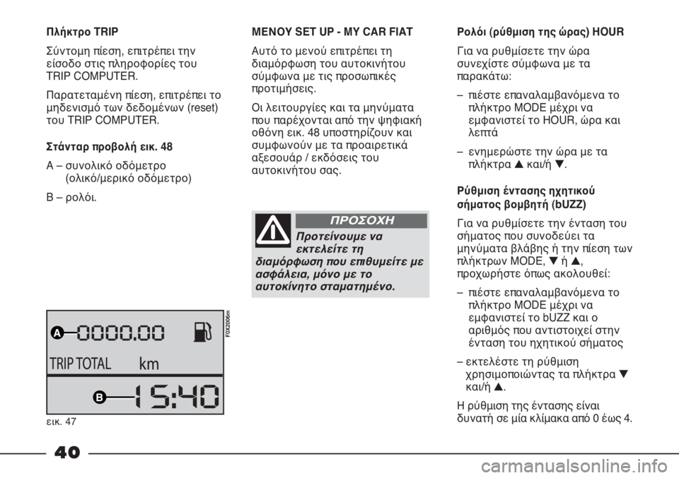 FIAT STRADA 2011 ΒΙΒΛΙΟ ΧΡΗΣΗΣ ΚΑΙ ΣΥΝΤΗΡΗΣΗΣ (in Greek) 40
Πλήκτρο TRIP
Σύντομη πίεση, επιτρέπει την
είσοδο στις πληροφορίες του
TRIP COMPUTER.
Παρατεταμένη πίεση, επιτρέπει FIAT STRADA 2011 ΒΙΒΛΙΟ ΧΡΗΣΗΣ ΚΑΙ ΣΥΝΤΗΡΗΣΗΣ (in Greek) 40
Πλήκτρο TRIP
Σύντομη πίεση, επιτρέπει την
είσοδο στις πληροφορίες του
TRIP COMPUTER.
Παρατεταμένη πίεση, επιτρέπει
