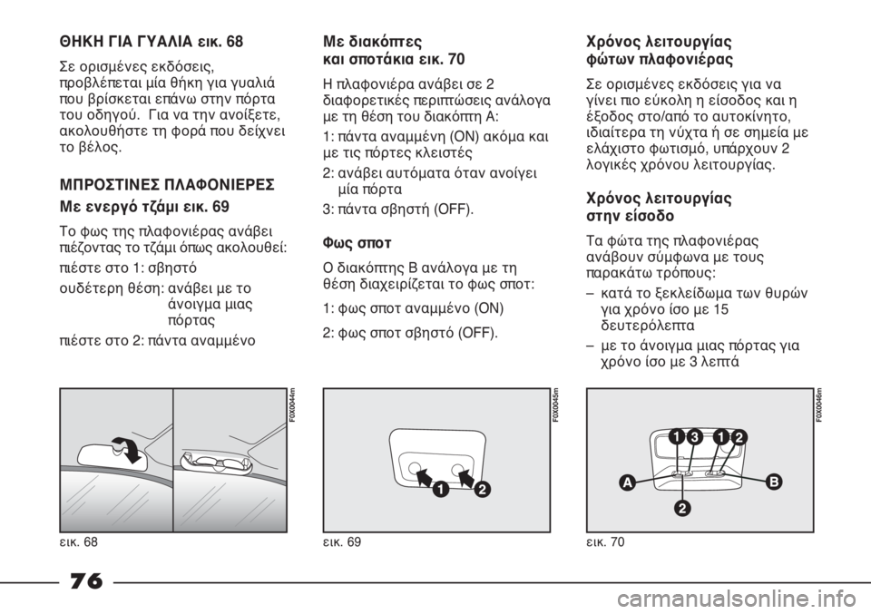 FIAT STRADA 2011 ΒΙΒΛΙΟ ΧΡΗΣΗΣ ΚΑΙ ΣΥΝΤΗΡΗΣΗΣ (in Greek) εικ. 68
F0X0044m
εικ. 69
F0X0045m
εικ. 70
F0X0046m
ΘΗΚΗ ΓΙΑ ΓΥΑΛΙΑ εικ. 68
Σε ορισμένες εκδόσεις,
προβλέπεται μία θήκη για γυαλιά FIAT STRADA 2011 ΒΙΒΛΙΟ ΧΡΗΣΗΣ ΚΑΙ ΣΥΝΤΗΡΗΣΗΣ (in Greek) εικ. 68
F0X0044m
εικ. 69
F0X0045m
εικ. 70
F0X0046m
ΘΗΚΗ ΓΙΑ ΓΥΑΛΙΑ εικ. 68
Σε ορισμένες εκδόσεις,
προβλέπεται μία θήκη για γυαλιά