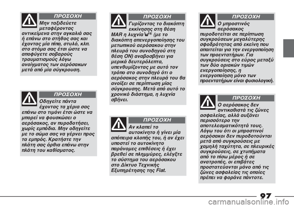 FIAT STRADA 2011 ΒΙΒΛΙΟ ΧΡΗΣΗΣ ΚΑΙ ΣΥΝΤΗΡΗΣΗΣ (in Greek) 97
Μην ταξιδεύετε
μεταφέροντας
αντικείμενα στην αγκαλιά σας
ή επάνω στο στήθος σας και
έχοντας μία πίπα, στυλό FIAT STRADA 2011 ΒΙΒΛΙΟ ΧΡΗΣΗΣ ΚΑΙ ΣΥΝΤΗΡΗΣΗΣ (in Greek) 97
Μην ταξιδεύετε
μεταφέροντας
αντικείμενα στην αγκαλιά σας
ή επάνω στο στήθος σας και
έχοντας μία πίπα, στυλό