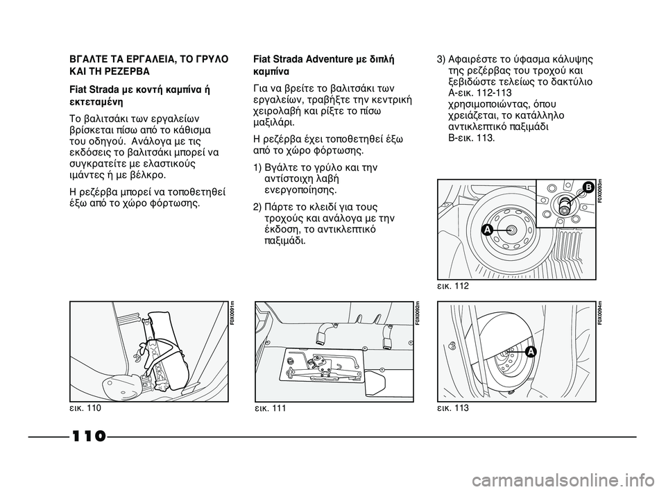 FIAT STRADA 2013 ΒΙΒΛΙΟ ΧΡΗΣΗΣ ΚΑΙ ΣΥΝΤΗΡΗΣΗΣ (in Greek) 110
ΒΓΑΛΤΕ ΤΑ ΕΡΓΑΛΕΙΑ, ΤΟ ΓΡΥΛΟ
ΚΑΙ ΤΗ ΡΕΖΕΡΒΑ
Fiat Strada με κοντή καμπίνα ή
εκτεταμένη
Το βαλιτσάκι των εργαλείω FIAT STRADA 2013 ΒΙΒΛΙΟ ΧΡΗΣΗΣ ΚΑΙ ΣΥΝΤΗΡΗΣΗΣ (in Greek) 110
ΒΓΑΛΤΕ ΤΑ ΕΡΓΑΛΕΙΑ, ΤΟ ΓΡΥΛΟ
ΚΑΙ ΤΗ ΡΕΖΕΡΒΑ
Fiat Strada με κοντή καμπίνα ή
εκτεταμένη
Το βαλιτσάκι των εργαλείω