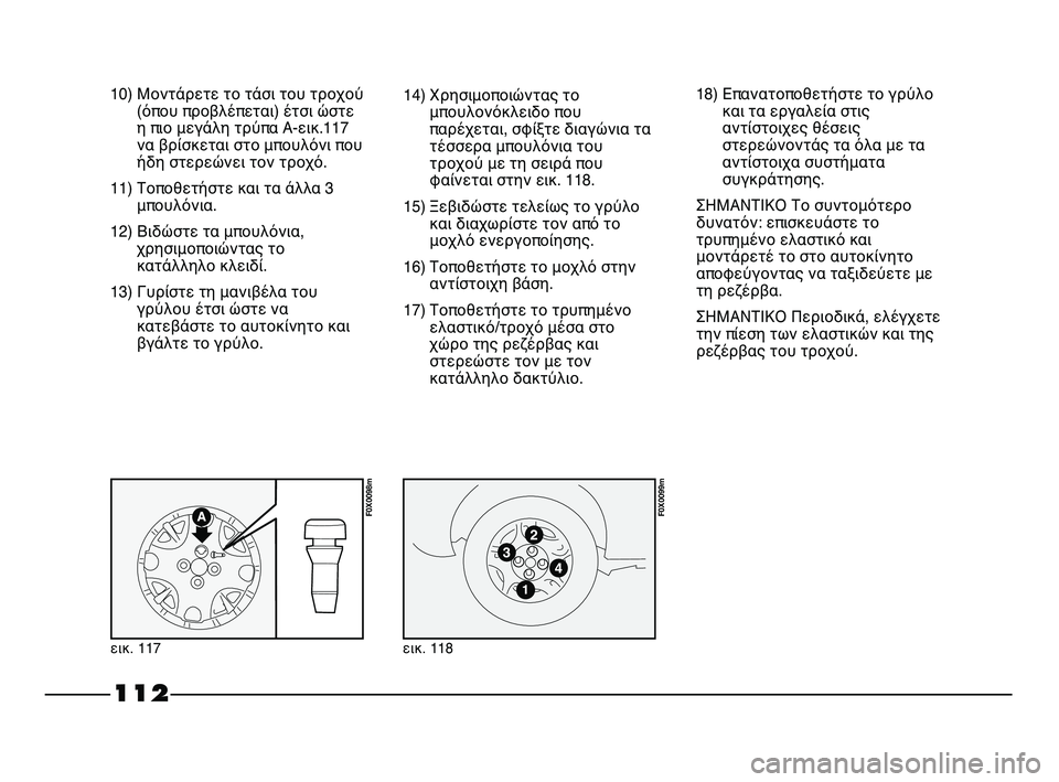 FIAT STRADA 2013 ΒΙΒΛΙΟ ΧΡΗΣΗΣ ΚΑΙ ΣΥΝΤΗΡΗΣΗΣ (in Greek) 112
10) Μοντάρετε το τάσι του τροχού
(όπου προβλέπεται) έτσι ώστε
η πιο μεγάλη τρύπα Α-εικ.117
να βρίσκεται στο μπου FIAT STRADA 2013 ΒΙΒΛΙΟ ΧΡΗΣΗΣ ΚΑΙ ΣΥΝΤΗΡΗΣΗΣ (in Greek) 112
10) Μοντάρετε το τάσι του τροχού
(όπου προβλέπεται) έτσι ώστε
η πιο μεγάλη τρύπα Α-εικ.117
να βρίσκεται στο μπου