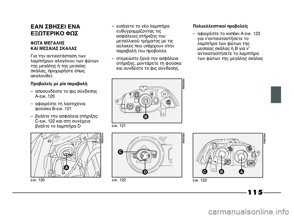FIAT STRADA 2013 ΒΙΒΛΙΟ ΧΡΗΣΗΣ ΚΑΙ ΣΥΝΤΗΡΗΣΗΣ (in Greek) 115
ΕΑΝ ΣΒΗΣΕΙ ΕΝΑ
ΕΞΩΤΕΡΙΚΟ ΦΩΣ
ΦΩΤΑ ΜΕΓΑΛΗΣ
ΚΑΙ ΜΕΣΑΙΑΣ ΣΚΑΛΑΣ
Για την αντικατάσταση των
λαμπτήρων αλογόνου FIAT STRADA 2013 ΒΙΒΛΙΟ ΧΡΗΣΗΣ ΚΑΙ ΣΥΝΤΗΡΗΣΗΣ (in Greek) 115
ΕΑΝ ΣΒΗΣΕΙ ΕΝΑ
ΕΞΩΤΕΡΙΚΟ ΦΩΣ
ΦΩΤΑ ΜΕΓΑΛΗΣ
ΚΑΙ ΜΕΣΑΙΑΣ ΣΚΑΛΑΣ
Για την αντικατάσταση των
λαμπτήρων αλογόνου