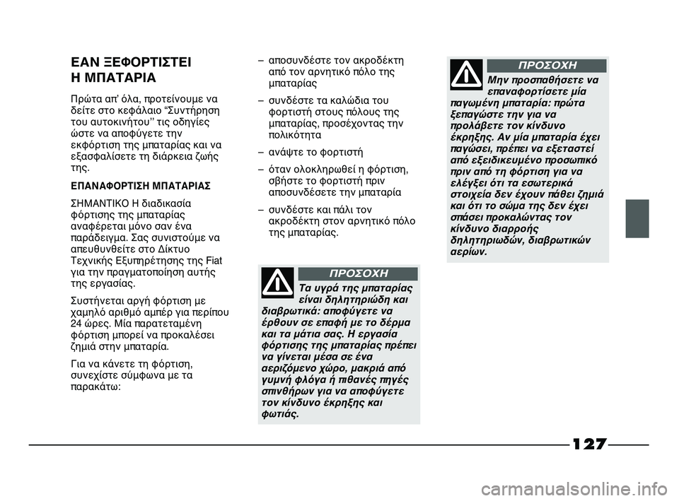FIAT STRADA 2013 ΒΙΒΛΙΟ ΧΡΗΣΗΣ ΚΑΙ ΣΥΝΤΗΡΗΣΗΣ (in Greek) 127
ΕΑΝ ΞΕΦΟΡΤΙΣΤΕΙ
Η ΜΠΑΤΑΡΙΑ
Πρώτα απʼ όλα, προτείνουμε να
δείτε στο κεφάλαιο “Συντήρηση
του αυτοκινήτουʼʼ FIAT STRADA 2013 ΒΙΒΛΙΟ ΧΡΗΣΗΣ ΚΑΙ ΣΥΝΤΗΡΗΣΗΣ (in Greek) 127
ΕΑΝ ΞΕΦΟΡΤΙΣΤΕΙ
Η ΜΠΑΤΑΡΙΑ
Πρώτα απʼ όλα, προτείνουμε να
δείτε στο κεφάλαιο “Συντήρηση
του αυτοκινήτουʼʼ