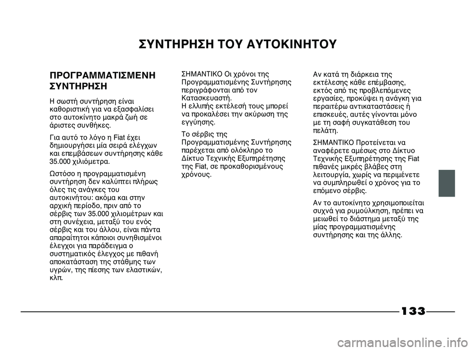FIAT STRADA 2013 ΒΙΒΛΙΟ ΧΡΗΣΗΣ ΚΑΙ ΣΥΝΤΗΡΗΣΗΣ (in Greek) 133
ΣΥΝΤΗΡΗΣΗ ΤΟΥ ΑΥΤΟΚΙΝΗΤΟΥ
ΠΡΟΓΡΑΜΜΑΤΙΣΜΕΝΗ
ΣΥΝΤΗΡΗΣΗ
Η σωστή συντήρηση είναι
καθοριστική για να εξασφαλί FIAT STRADA 2013 ΒΙΒΛΙΟ ΧΡΗΣΗΣ ΚΑΙ ΣΥΝΤΗΡΗΣΗΣ (in Greek) 133
ΣΥΝΤΗΡΗΣΗ ΤΟΥ ΑΥΤΟΚΙΝΗΤΟΥ
ΠΡΟΓΡΑΜΜΑΤΙΣΜΕΝΗ
ΣΥΝΤΗΡΗΣΗ
Η σωστή συντήρηση είναι
καθοριστική για να εξασφαλί