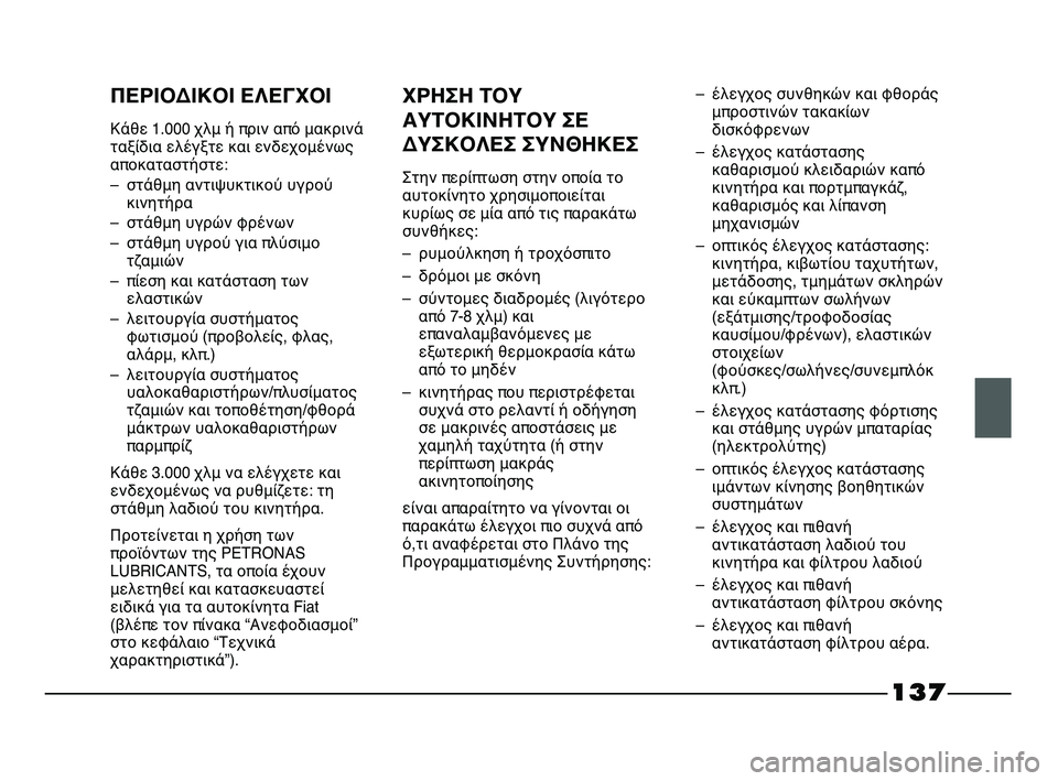 FIAT STRADA 2013 ΒΙΒΛΙΟ ΧΡΗΣΗΣ ΚΑΙ ΣΥΝΤΗΡΗΣΗΣ (in Greek) 137
ΠΕΡΙΟΔΙΚΟΙ ΕΛΕΓΧΟΙ
Κάθε 1.000 χλμ ή πριν από μακρινά
ταξίδια ελέγξτε και ενδεχομένως
αποκαταστήστε:
– στάθμη FIAT STRADA 2013 ΒΙΒΛΙΟ ΧΡΗΣΗΣ ΚΑΙ ΣΥΝΤΗΡΗΣΗΣ (in Greek) 137
ΠΕΡΙΟΔΙΚΟΙ ΕΛΕΓΧΟΙ
Κάθε 1.000 χλμ ή πριν από μακρινά
ταξίδια ελέγξτε και ενδεχομένως
αποκαταστήστε:
– στάθμη