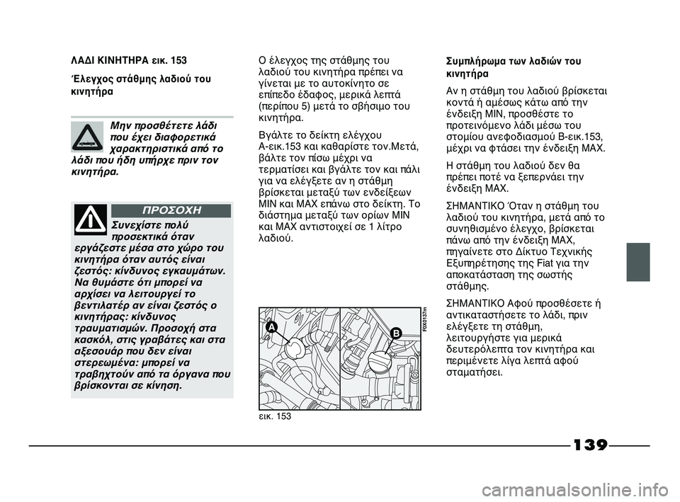 FIAT STRADA 2013 ΒΙΒΛΙΟ ΧΡΗΣΗΣ ΚΑΙ ΣΥΝΤΗΡΗΣΗΣ (in Greek) 139
ΛΑΔΙ ΚΙΝΗΤΗΡΑ εικ. 153
Έλεγχος στάθμης λαδιού του
κινητήραΟ έλεγχος της στάθμης του
λαδιού του κινητήρα πρέπ FIAT STRADA 2013 ΒΙΒΛΙΟ ΧΡΗΣΗΣ ΚΑΙ ΣΥΝΤΗΡΗΣΗΣ (in Greek) 139
ΛΑΔΙ ΚΙΝΗΤΗΡΑ εικ. 153
Έλεγχος στάθμης λαδιού του
κινητήραΟ έλεγχος της στάθμης του
λαδιού του κινητήρα πρέπ