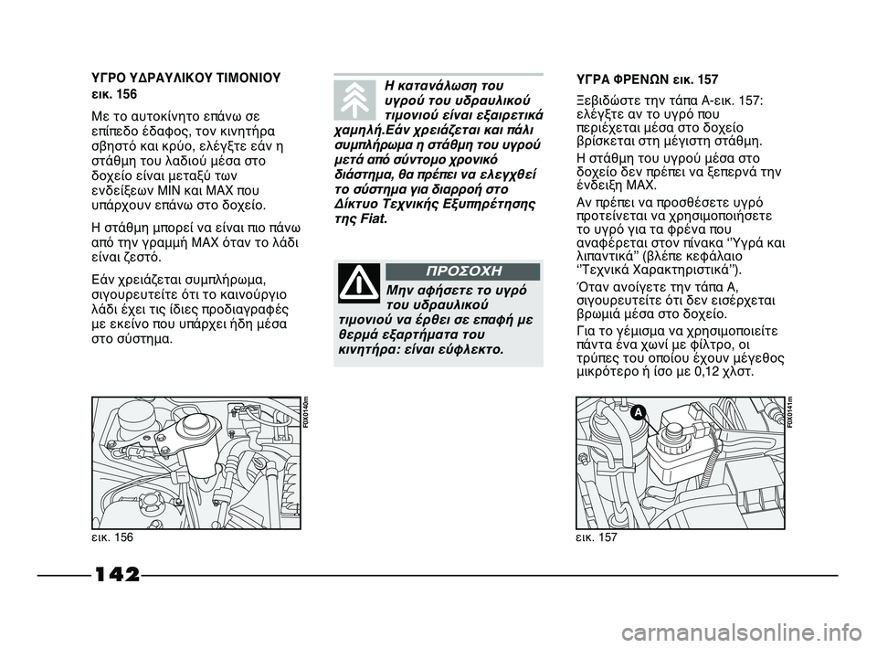 FIAT STRADA 2013 ΒΙΒΛΙΟ ΧΡΗΣΗΣ ΚΑΙ ΣΥΝΤΗΡΗΣΗΣ (in Greek) 142
ΥΓΡΟ ΥΔΡΑΥΛΙΚΟΥ ΤΙΜΟΝΙΟΥ
εικ. 156
Με το αυτοκίνητο επάνω σε
επίπεδο έδαφος, τον κινητήρα
σβηστό και κρύο, ελέ FIAT STRADA 2013 ΒΙΒΛΙΟ ΧΡΗΣΗΣ ΚΑΙ ΣΥΝΤΗΡΗΣΗΣ (in Greek) 142
ΥΓΡΟ ΥΔΡΑΥΛΙΚΟΥ ΤΙΜΟΝΙΟΥ
εικ. 156
Με το αυτοκίνητο επάνω σε
επίπεδο έδαφος, τον κινητήρα
σβηστό και κρύο, ελέ
