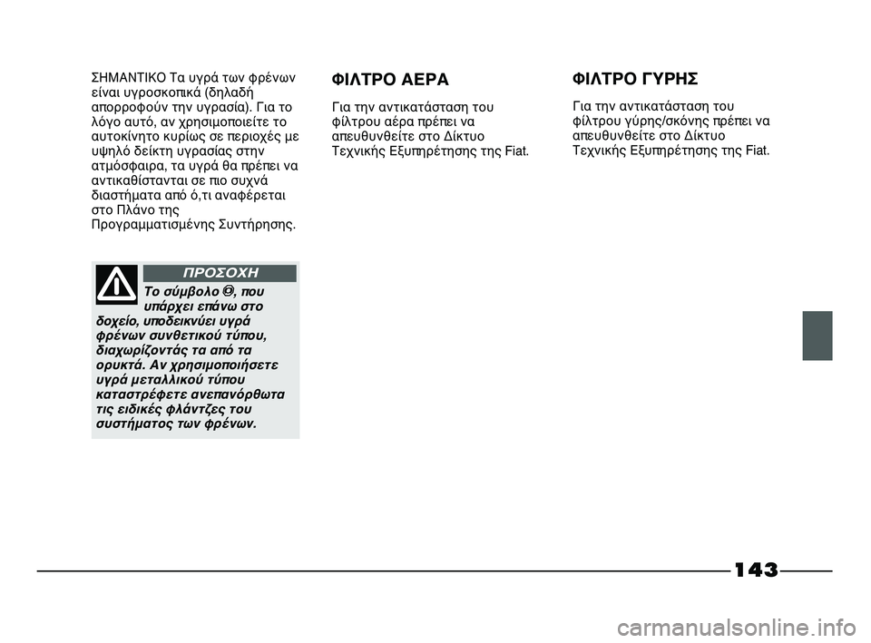 FIAT STRADA 2013 ΒΙΒΛΙΟ ΧΡΗΣΗΣ ΚΑΙ ΣΥΝΤΗΡΗΣΗΣ (in Greek) 143
ΣΗΜΑΝΤΙΚΟ Τα υγρά των φρένων
είναι υγροσκοπικά (δηλαδή
απορροφούν την υγρασία). Για το
λόγο αυτό, αν χρησιμο FIAT STRADA 2013 ΒΙΒΛΙΟ ΧΡΗΣΗΣ ΚΑΙ ΣΥΝΤΗΡΗΣΗΣ (in Greek) 143
ΣΗΜΑΝΤΙΚΟ Τα υγρά των φρένων
είναι υγροσκοπικά (δηλαδή
απορροφούν την υγρασία). Για το
λόγο αυτό, αν χρησιμο