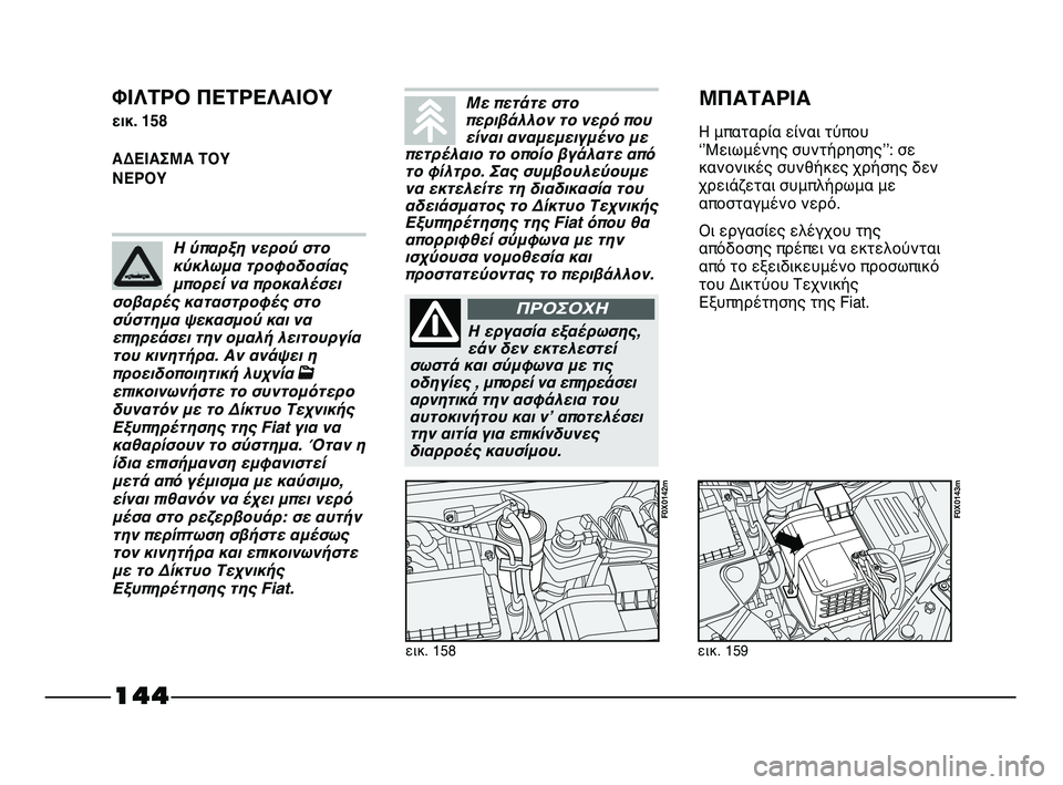 FIAT STRADA 2013 ΒΙΒΛΙΟ ΧΡΗΣΗΣ ΚΑΙ ΣΥΝΤΗΡΗΣΗΣ (in Greek) 144
ΦΙΛΤΡΟ ΠΕΤΡΕΛΑΙΟΥ
εικ. 158
ΑΔΕΙΑΣΜΑ ΤΟΥ
ΝΕΡΟΥ
εικ. 158
F0X0142m
εικ. 159
F0X0143m
ΜΠΑΤΑΡΙΑ
Η μπαταρία είναι τύπου
ʻʼΜειω FIAT STRADA 2013 ΒΙΒΛΙΟ ΧΡΗΣΗΣ ΚΑΙ ΣΥΝΤΗΡΗΣΗΣ (in Greek) 144
ΦΙΛΤΡΟ ΠΕΤΡΕΛΑΙΟΥ
εικ. 158
ΑΔΕΙΑΣΜΑ ΤΟΥ
ΝΕΡΟΥ
εικ. 158
F0X0142m
εικ. 159
F0X0143m
ΜΠΑΤΑΡΙΑ
Η μπαταρία είναι τύπου
ʻʼΜειω