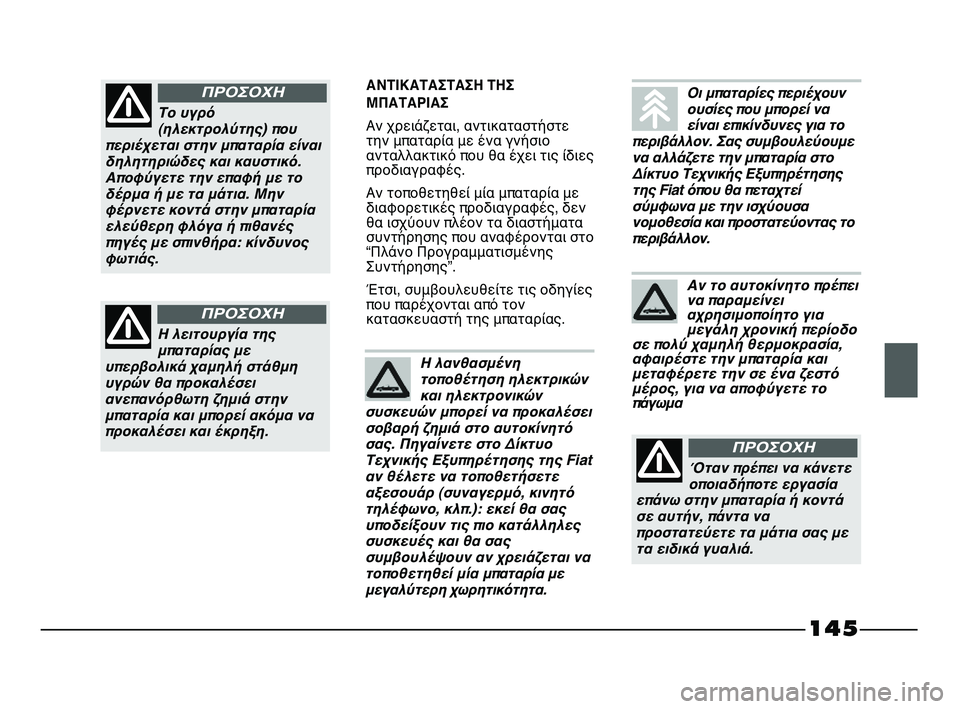 FIAT STRADA 2013 ΒΙΒΛΙΟ ΧΡΗΣΗΣ ΚΑΙ ΣΥΝΤΗΡΗΣΗΣ (in Greek) 145
ΑΝΤΙΚΑΤΑΣΤΑΣΗ ΤΗΣ
ΜΠΑΤΑΡΙΑΣ
Αν χρειάζεται, αντικαταστήστε
την μπαταρία με ένα γνήσιο
ανταλλακτικό που θα FIAT STRADA 2013 ΒΙΒΛΙΟ ΧΡΗΣΗΣ ΚΑΙ ΣΥΝΤΗΡΗΣΗΣ (in Greek) 145
ΑΝΤΙΚΑΤΑΣΤΑΣΗ ΤΗΣ
ΜΠΑΤΑΡΙΑΣ
Αν χρειάζεται, αντικαταστήστε
την μπαταρία με ένα γνήσιο
ανταλλακτικό που θα